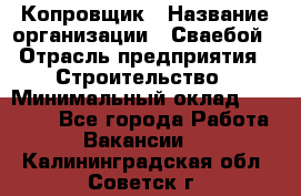 Копровщик › Название организации ­ Сваебой › Отрасль предприятия ­ Строительство › Минимальный оклад ­ 30 000 - Все города Работа » Вакансии   . Калининградская обл.,Советск г.